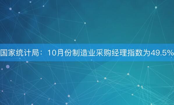国家统计局：10月份制造业采购经理指数为49.5%