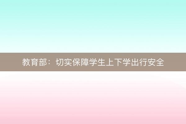 教育部：切实保障学生上下学出行安全