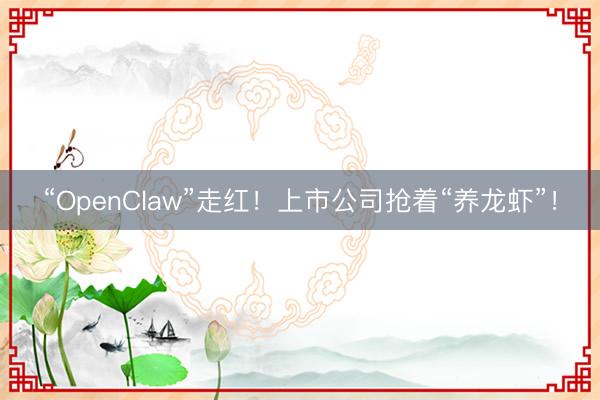 “OpenClaw”走红！上市公司抢着“养龙虾”！