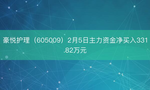 豪悦护理（605009）2月5日主力资金净买入331.82万元