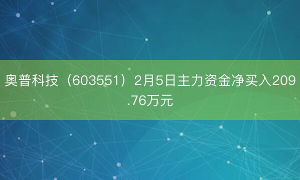 奥普科技（603551）2月5日主力资金净买入209.76万元