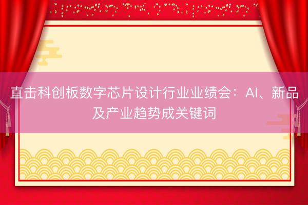 直击科创板数字芯片设计行业业绩会：AI、新品及产业趋势成关键词