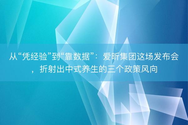 从“凭经验”到“靠数据”：爱昕集团这场发布会，折射出中式养生的三个政策风向