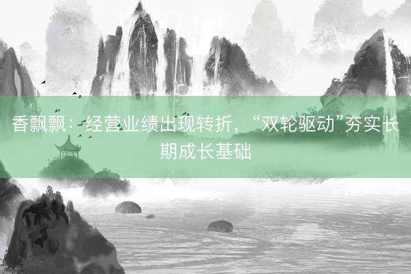 香飘飘：经营业绩出现转折，“双轮驱动”夯实长期成长基础