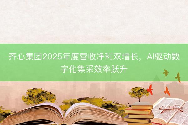 齐心集团2025年度营收净利双增长，AI驱动数字化集采效率跃升