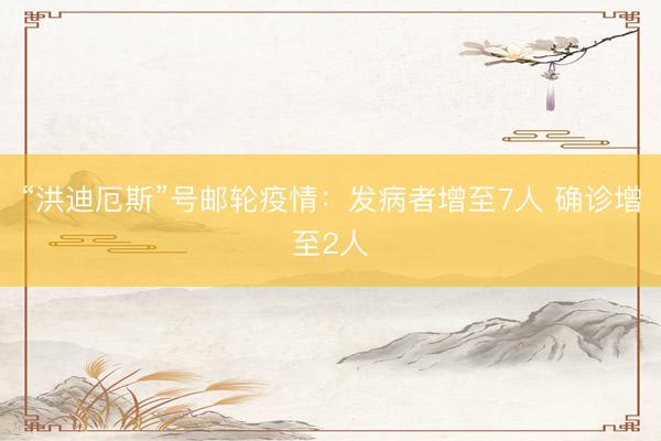 “洪迪厄斯”号邮轮疫情：发病者增至7人 确诊增至2人