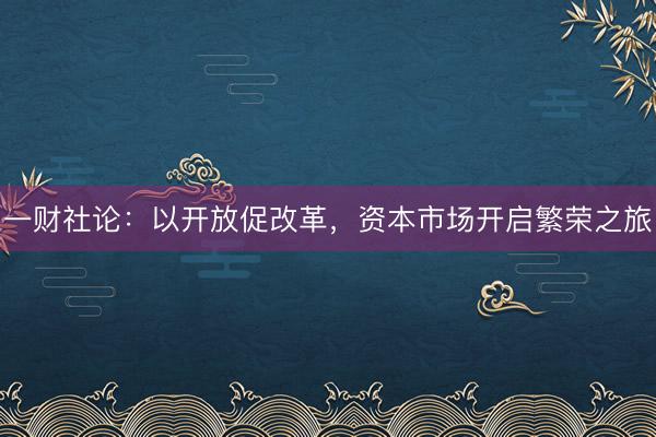 一财社论：以开放促改革，资本市场开启繁荣之旅