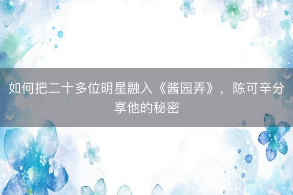 如何把二十多位明星融入《酱园弄》，陈可辛分享他的秘密