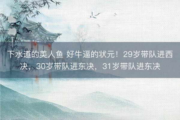 下水道的美人鱼 好牛逼的状元！29岁带队进西决，30岁带队进东决，31岁带队进东决