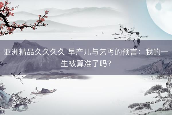 亚洲精品久久久久 早产儿与乞丐的预言：我的一生被算准了吗？