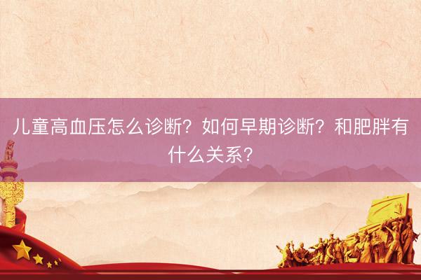 儿童高血压怎么诊断？如何早期诊断？和肥胖有什么关系？
