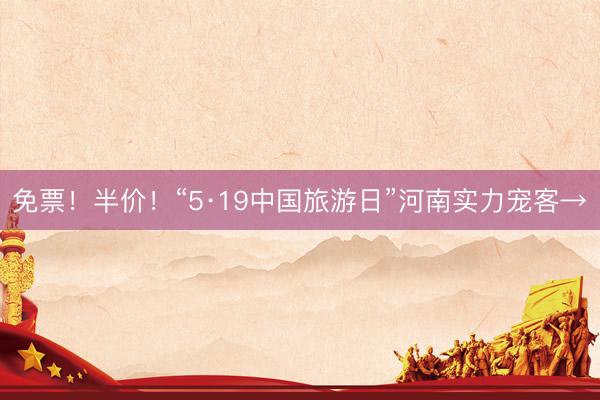 免票！半价！“5·19中国旅游日”河南实力宠客→