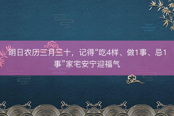 明日农历三月三十，记得“吃4样、做1事、忌1事”家宅安宁迎福气