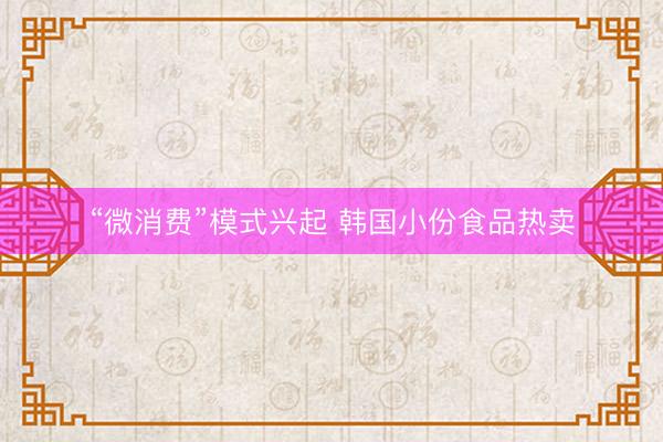 “微消费”模式兴起 韩国小份食品热卖
