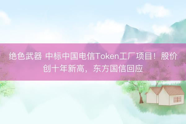 绝色武器 中标中国电信Token工厂项目！股价创十年新高，东方国信回应