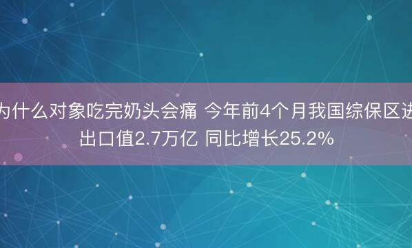 为什么对象吃完奶头会痛 今年前4个月我国综保区进出口值2.7万亿 同比增长25.2%