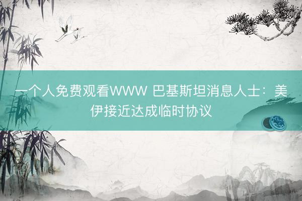 一个人免费观看WWW 巴基斯坦消息人士：美伊接近达成临时协议