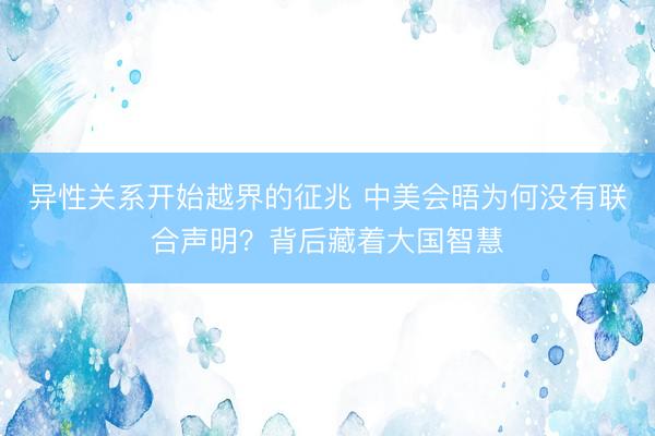 异性关系开始越界的征兆 中美会晤为何没有联合声明？背后藏着大国智慧