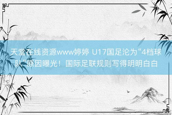 天堂在线资源www婷婷 U17国足沦为“4档球队”原因曝光！国际足联规则写得明明白白