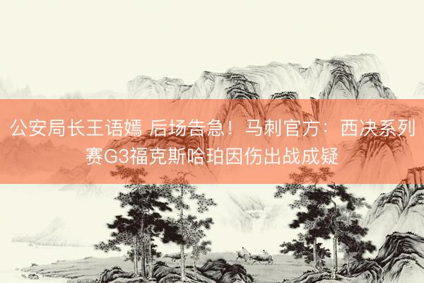 公安局长王语嫣 后场告急！马刺官方：西决系列赛G3福克斯哈珀因伤出战成疑