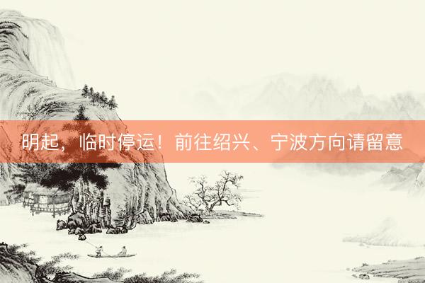 明起，临时停运！前往绍兴、宁波方向请留意