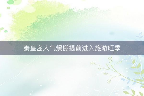 秦皇岛人气爆棚提前进入旅游旺季