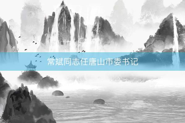 常斌同志任唐山市委书记