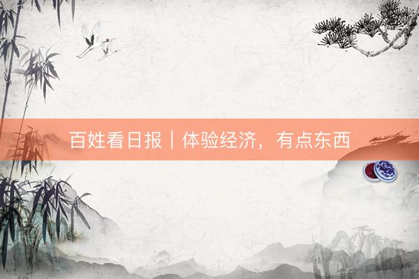 百姓看日报｜体验经济，有点东西