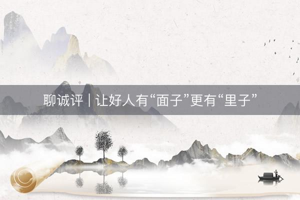 聊诚评 | 让好人有“面子”更有“里子”