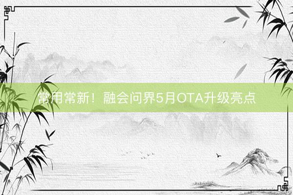 常用常新！融会问界5月OTA升级亮点