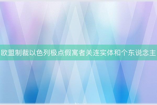 欧盟制裁以色列极点假寓者关连实体和个东说念主