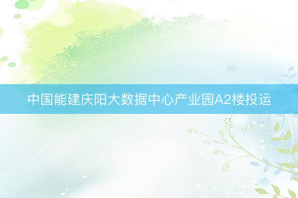 中国能建庆阳大数据中心产业园A2楼投运