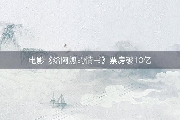 电影《给阿嬷的情书》票房破13亿