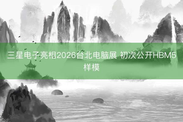 三星电子亮相2026台北电脑展 初次公开HBM5样模
