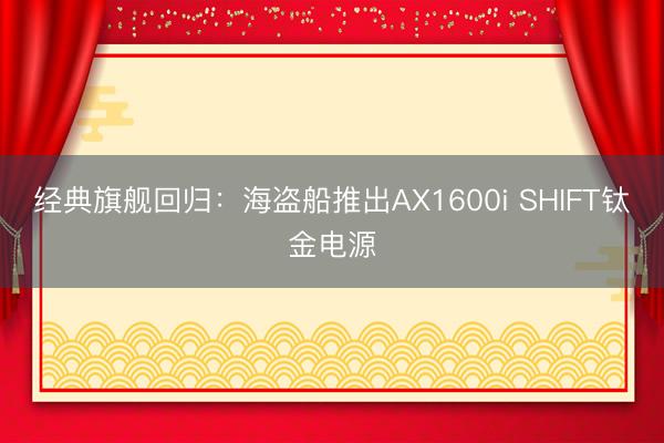 经典旗舰回归：海盗船推出AX1600i SHIFT钛金电源
