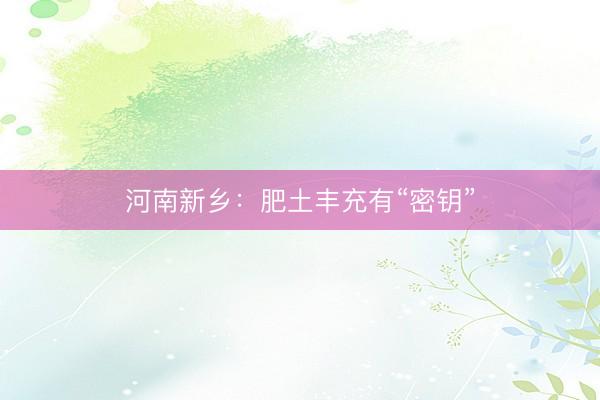 河南新乡：肥土丰充有“密钥”