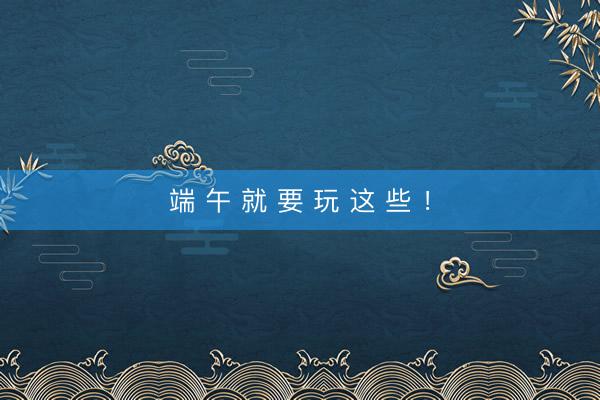 端 午 就 要 玩 这 些 ！