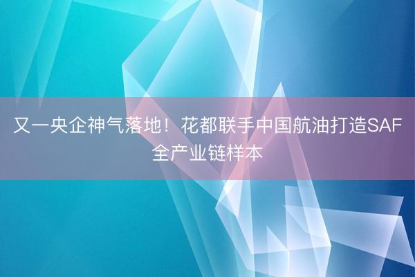 又一央企神气落地!花都联手中国航油打造SAF全产业链样本