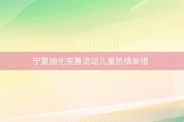 宁夏细化完善流动儿童热情举措