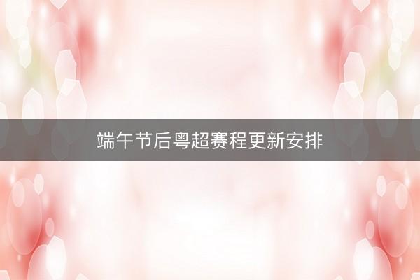 端午节后粤超赛程更新安排