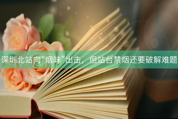深圳北站向“烟味”出击，但站台禁烟还要破解难题