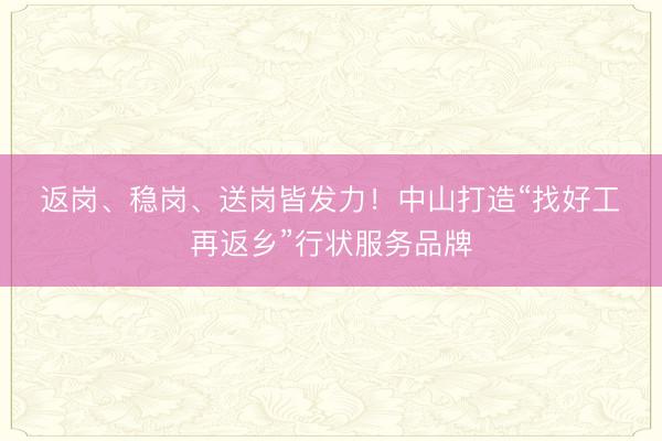 返岗、稳岗、送岗皆发力！中山打造“找好工・再返乡”行状服务品牌